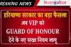हरियाणा सरकार का बड़ा फैसला: अब VIP को Guard of Honour देने के नए सख्त नियम लागू