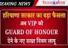 हरियाणा सरकार का बड़ा फैसला: अब VIP को Guard of Honour देने के नए सख्त नियम लागू