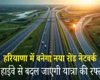 Haryana News: हरियाणा में बनेगा नया रोड नेटवर्क: तीन नये हाईवे से बदल जाएगी यात्रा की रफ्तार! इन गावों को होगा फायदा 