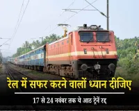 Train Update: रेल में सफर करने वालों के लिए जरूरी सूचना! 17 से 24 नवंबर तक ये आठ ट्रेनें रद्द