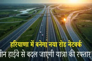 Haryana News: हरियाणा में बनेगा नया रोड नेटवर्क: तीन नये हाईवे से बदल जाएगी यात्रा की रफ्तार! इन गावों को होगा फायदा 