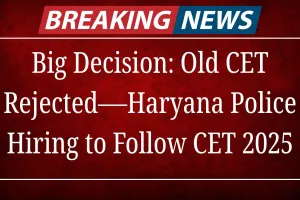 Big Decision: Old CET Rejected—Haryana Police Hiring to Follow CET 2025